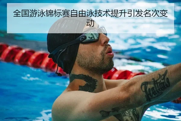 全国游泳锦标赛自由泳技术提升引发名次变动